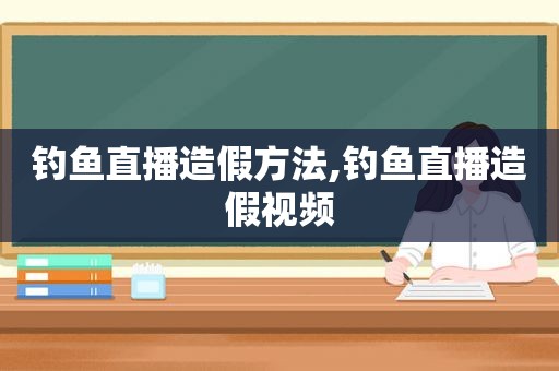 钓鱼直播造假方法,钓鱼直播造假视频