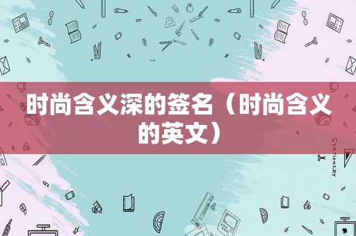 时尚含义深的签名（时尚含义的英文）