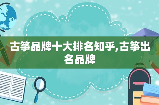 古筝品牌十大排名知乎,古筝出名品牌  第1张