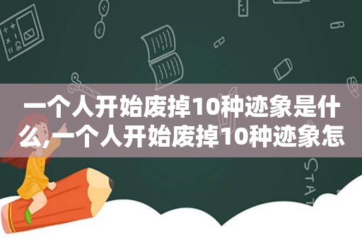 一个人开始废掉10种迹象是什么,一个人开始废掉10种迹象怎么办