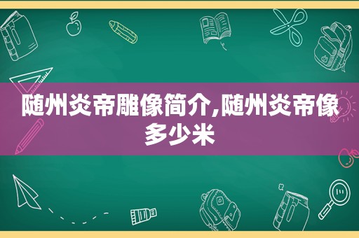随州炎帝雕像简介,随州炎帝像多少米