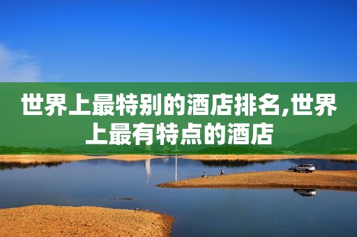世界上最特别的酒店排名,世界上最有特点的酒店  第1张