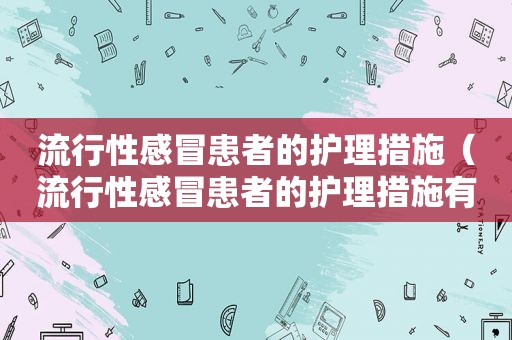 流行性感冒患者的护理措施（流行性感冒患者的护理措施有哪些）