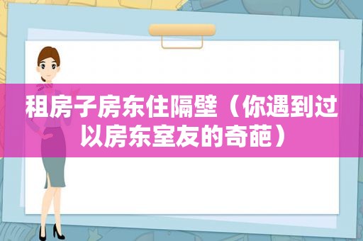 租房子房东住隔壁（你遇到过以房东室友的奇葩）