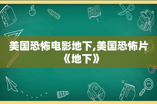 美国恐怖电影地下,美国恐怖片《地下》