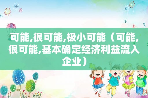 可能,很可能,极小可能（可能,很可能,基本确定经济利益流入企业）