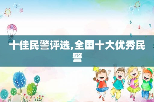 十佳民警评选,全国十大优秀民警
