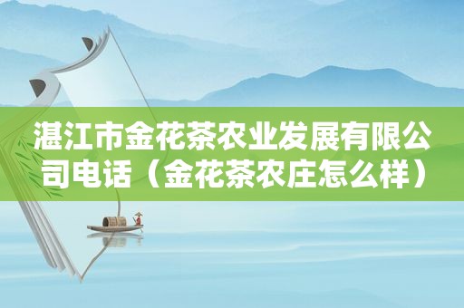 湛江市金花茶农业发展有限公司电话（金花茶农庄怎么样）