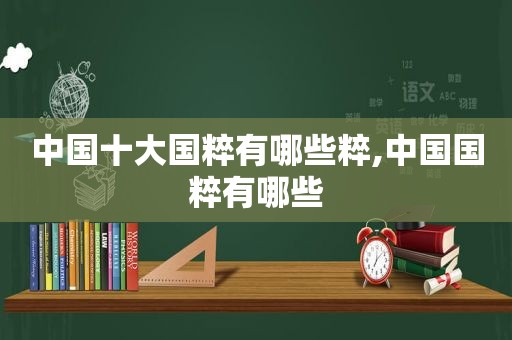 中国十大国粹有哪些粹,中国国粹有哪些