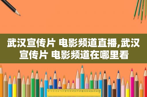 武汉宣传片 电影频道直播,武汉宣传片 电影频道在哪里看