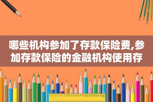 哪些机构参加了存款保险费,参加存款保险的金融机构使用存款保险标识