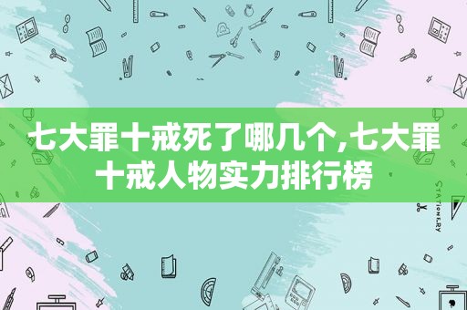 七大罪十戒死了哪几个,七大罪十戒人物实力排行榜