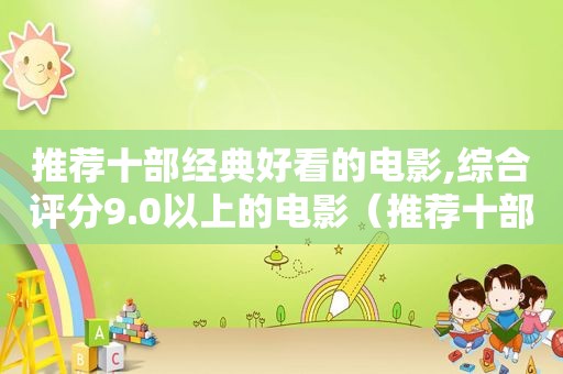 推荐十部经典好看的电影,综合评分9.0以上的电影（推荐十部经典好看的电影,综合评分9.0以上）  第1张