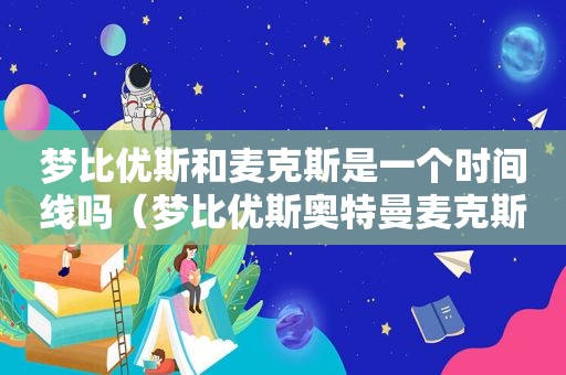 梦比优斯和麦克斯是一个时间线吗（梦比优斯奥特曼麦克斯奥特曼几集）