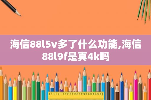海信88l5v多了什么功能,海信88l9f是真4k吗  第1张