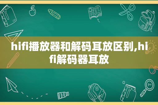 hifi播放器和解码耳放区别,hifi解码器耳放