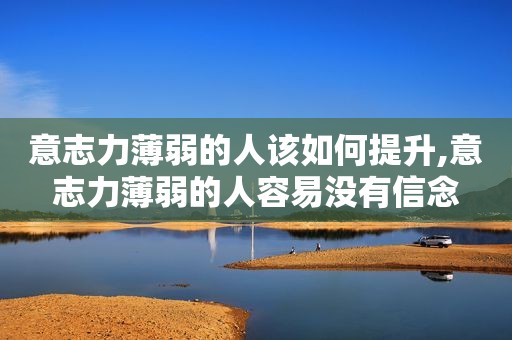 意志力薄弱的人该如何提升,意志力薄弱的人容易没有信念