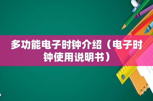 多功能电子时钟介绍（电子时钟使用说明书）