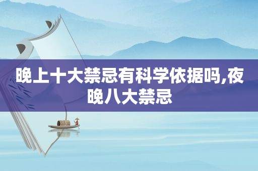 晚上十大禁忌有科学依据吗,夜晚八大禁忌