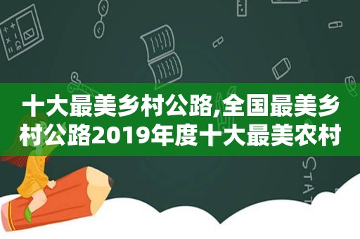 十大最美乡村公路,全国最美乡村公路2019年度十大最美农村公路