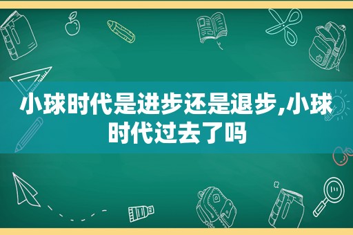小球时代是进步还是退步,小球时代过去了吗