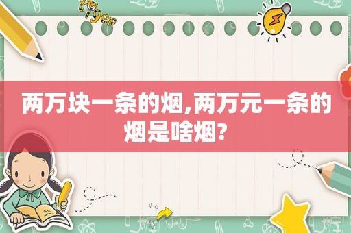 两万块一条的烟,两万元一条的烟是啥烟?