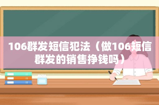 106群发短信犯法（做106短信群发的销售挣钱吗）