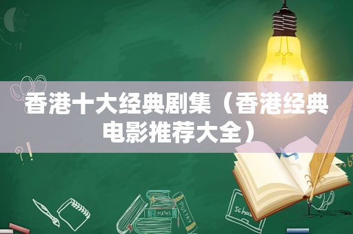 香港十大经典剧集（香港经典电影推荐大全）
