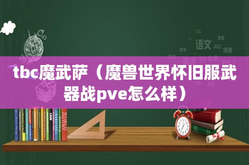 tbc魔武萨（魔兽世界怀旧服武器战pve怎么样）