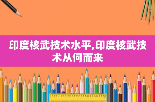 印度核武技术水平,印度核武技术从何而来  第1张