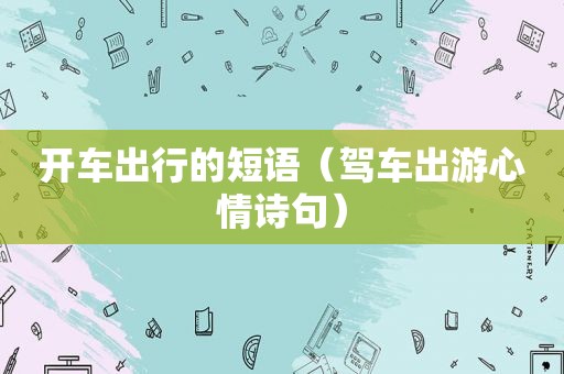 开车出行的短语（驾车出游心情诗句）