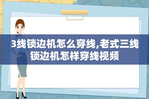 3线锁边机怎么穿线,老式三线锁边机怎样穿线视频