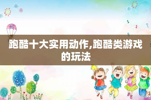 跑酷十大实用动作,跑酷类游戏的玩法