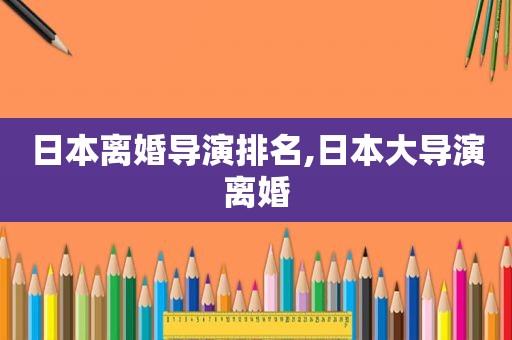 日本离婚导演排名,日本大导演离婚  第1张