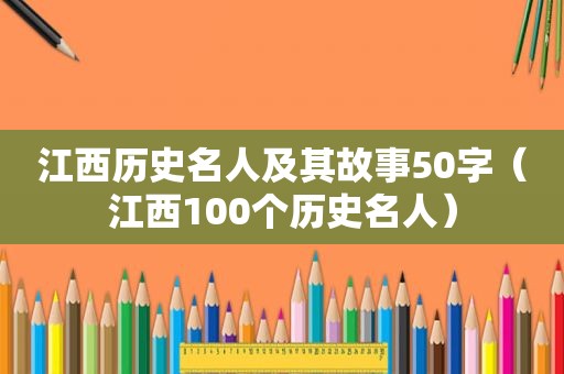 江西历史名人及其故事50字（江西100个历史名人）