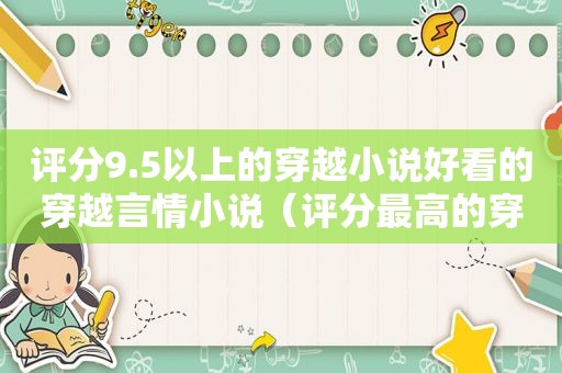 评分9.5以上的穿越小说好看的穿越言情小说（评分最高的穿越小说排行榜完结版）