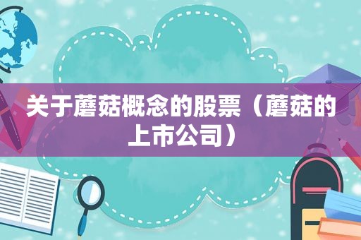 关于蘑菇概念的股票（蘑菇的上市公司）