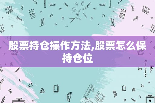 股票持仓操作方法,股票怎么保持仓位