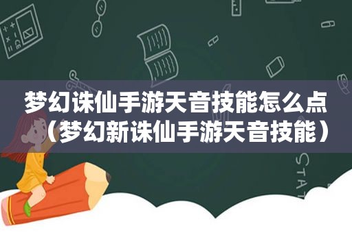 梦幻诛仙手游天音技能怎么点（梦幻新诛仙手游天音技能）
