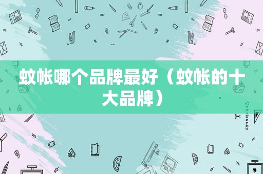 蚊帐哪个品牌最好（蚊帐的十大品牌）