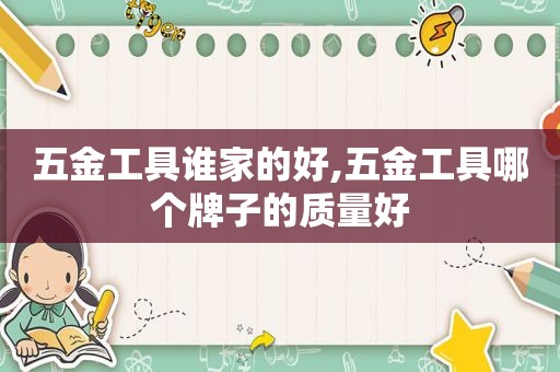 五金工具谁家的好,五金工具哪个牌子的质量好