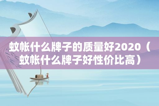 蚊帐什么牌子的质量好2020（蚊帐什么牌子好性价比高）