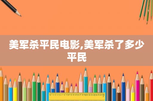 美军杀平民电影,美军杀了多少平民  第1张