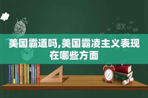 美国霸道吗,美国霸凌主义表现在哪些方面