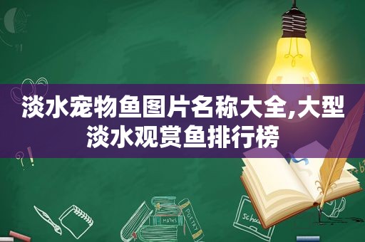 淡水宠物鱼图片名称大全,大型淡水观赏鱼排行榜