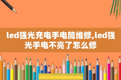 led强光充电手电筒维修,led强光手电不亮了怎么修  第1张