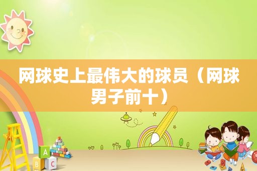 网球史上最伟大的球员（网球男子前十）
