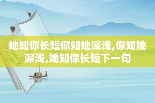 她知你长短你知她深浅,你知她深浅,她知你长短下一句