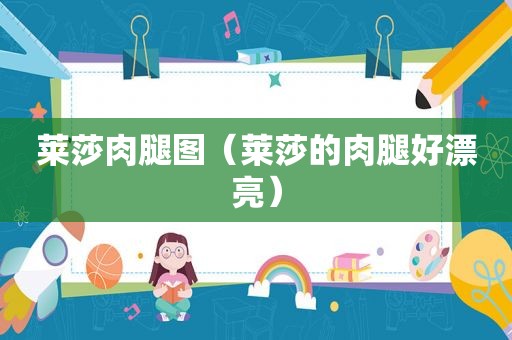 莱莎肉腿图（莱莎的肉腿好漂亮）