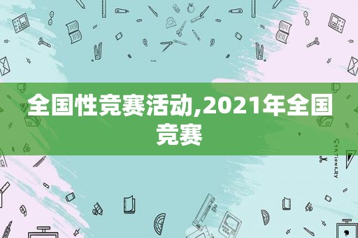 全国性竞赛活动,2021年全国竞赛